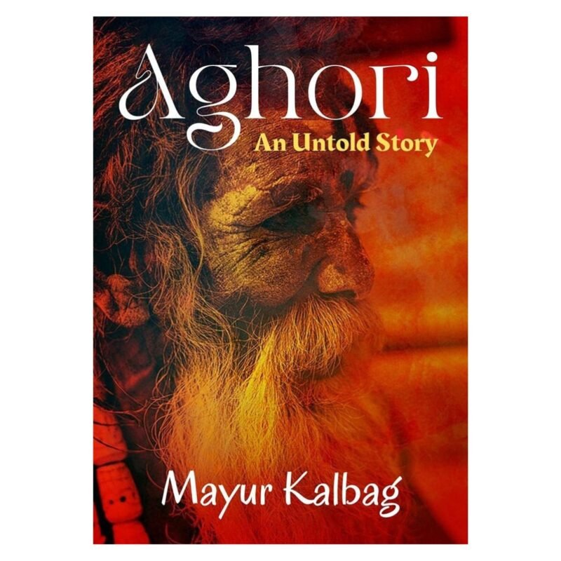 Aghori: An Untold Story by Mayur Kalbag
